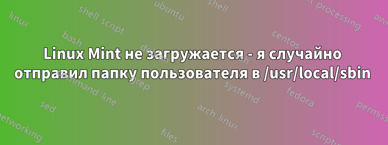 Linux Mint не загружается - я случайно отправил папку пользователя в /usr/local/sbin