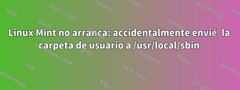 Linux Mint no arranca: accidentalmente envié la carpeta de usuario a /usr/local/sbin