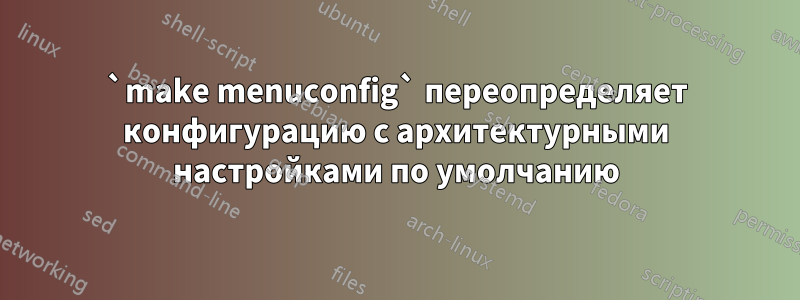 `make menuconfig` переопределяет конфигурацию с архитектурными настройками по умолчанию