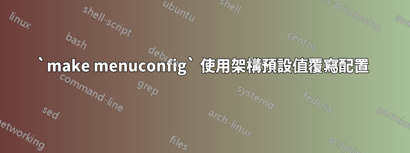 `make menuconfig` 使用架構預設值覆寫配置