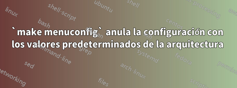 `make menuconfig` anula la configuración con los valores predeterminados de la arquitectura