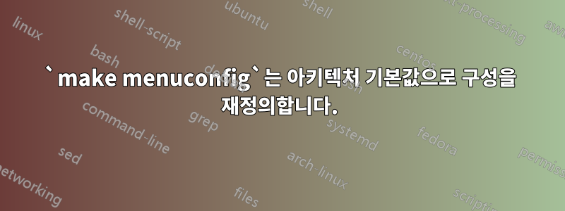 `make menuconfig`는 아키텍처 기본값으로 구성을 재정의합니다.