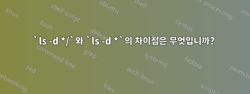 `ls -d */`와 `ls -d *`의 차이점은 무엇입니까?