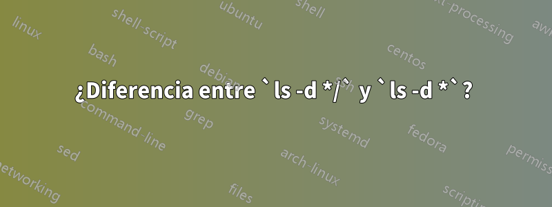 ¿Diferencia entre `ls -d */` y `ls -d *`?