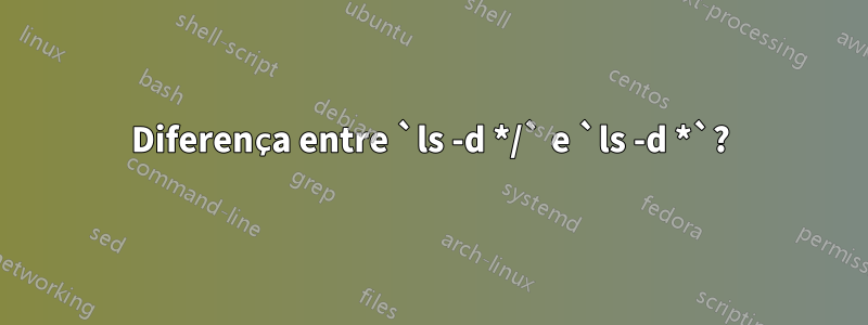 Diferença entre `ls -d */` e `ls -d *`?