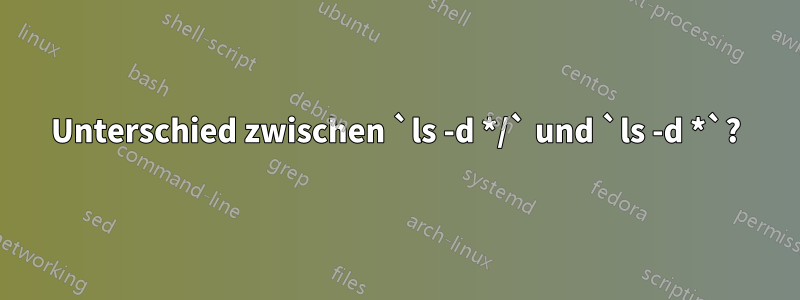 Unterschied zwischen `ls -d */` und `ls -d *`?