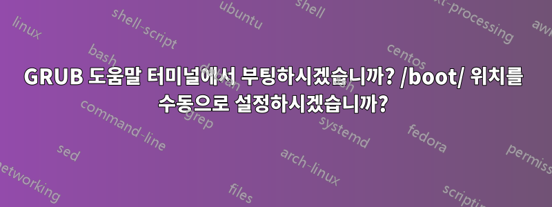 GRUB 도움말 터미널에서 부팅하시겠습니까? /boot/ 위치를 수동으로 설정하시겠습니까?