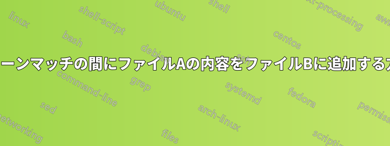 パターンマッチの間にファイルAの内容をファイルBに追加する方法