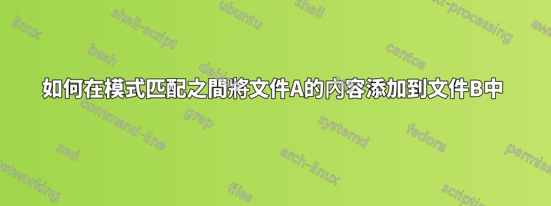 如何在模式匹配之間將文件A的內容添加到文件B中