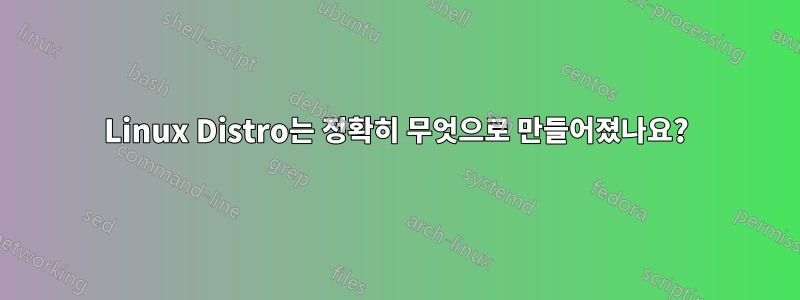 Linux Distro는 정확히 무엇으로 만들어졌나요?