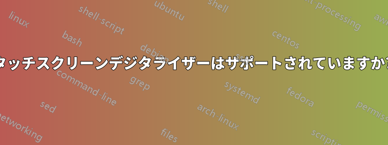 タッチスクリーンデジタライザーはサポートされていますか?