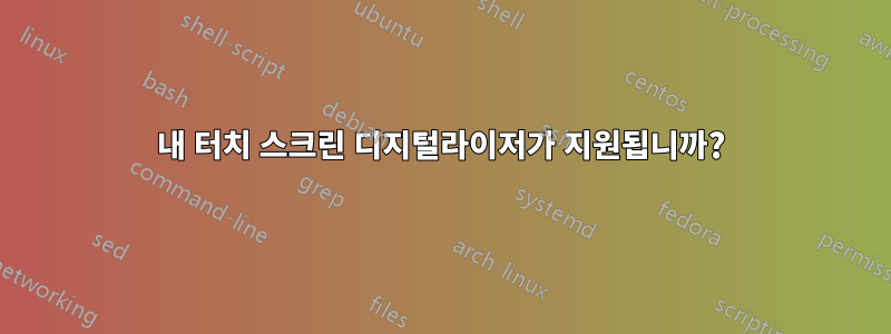 내 터치 스크린 디지털라이저가 지원됩니까?