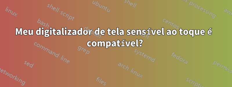 Meu digitalizador de tela sensível ao toque é compatível?