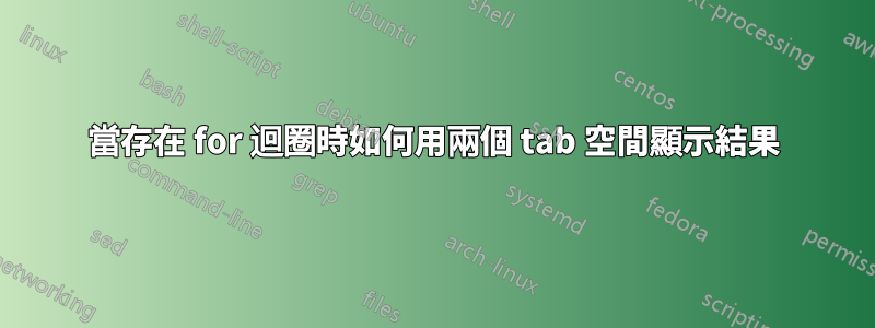 當存在 for 迴圈時如何用兩個 tab 空間顯示結果