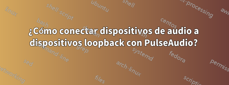 ¿Cómo conectar dispositivos de audio a dispositivos loopback con PulseAudio?