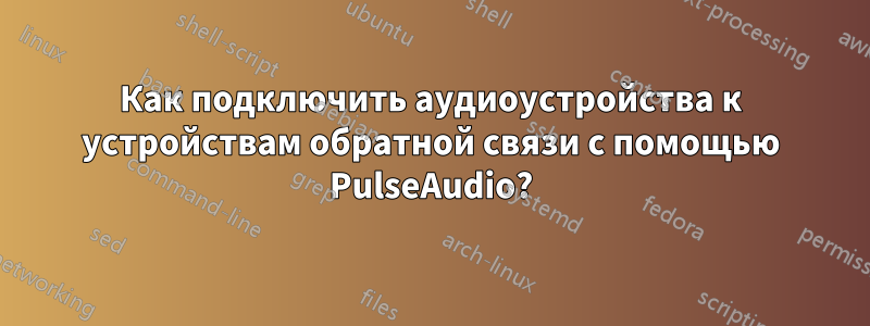 Как подключить аудиоустройства к устройствам обратной связи с помощью PulseAudio?