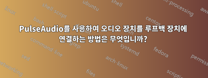 PulseAudio를 사용하여 오디오 장치를 루프백 장치에 연결하는 방법은 무엇입니까?