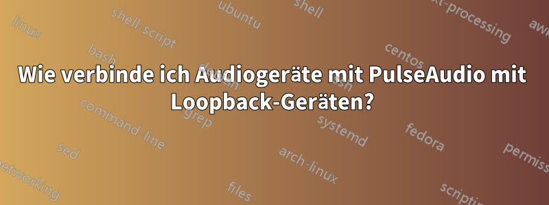 Wie verbinde ich Audiogeräte mit PulseAudio mit Loopback-Geräten?