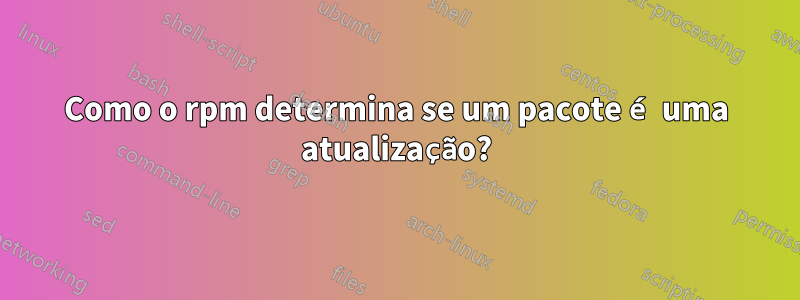 Como o rpm determina se um pacote é uma atualização?