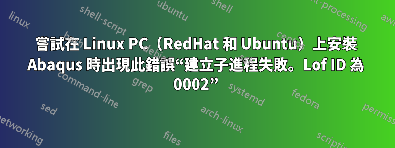 嘗試在 Linux PC（RedHat 和 Ubuntu）上安裝 Abaqus 時出現此錯誤“建立子進程失敗。Lof ID 為 0002”