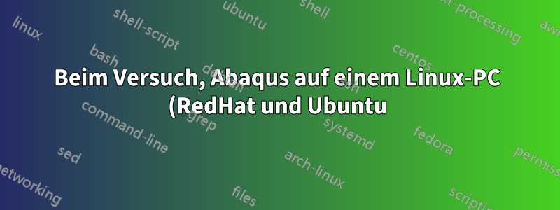 Beim Versuch, Abaqus auf einem Linux-PC (RedHat und Ubuntu) zu installieren, erhalte ich die Fehlermeldung „Erstellen des untergeordneten Prozesses fehlgeschlagen. LOF-ID ist 0002“.