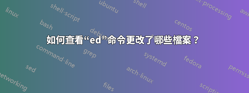 如何查看“ed”命令更改了哪些檔案？