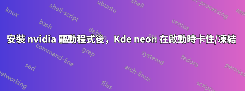 安裝 nvidia 驅動程式後，Kde neon 在啟動時卡住/凍結