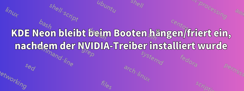 KDE Neon bleibt beim Booten hängen/friert ein, nachdem der NVIDIA-Treiber installiert wurde