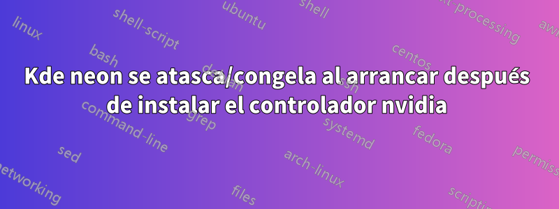 Kde neon se atasca/congela al arrancar después de instalar el controlador nvidia