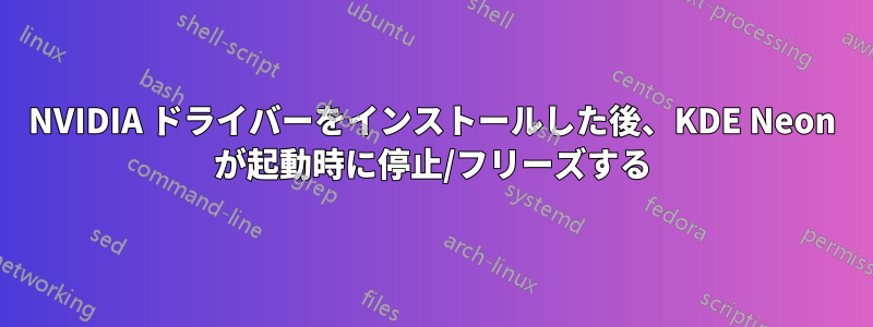 NVIDIA ドライバーをインストールした後、KDE ​​Neon が起動時に停止/フリーズする