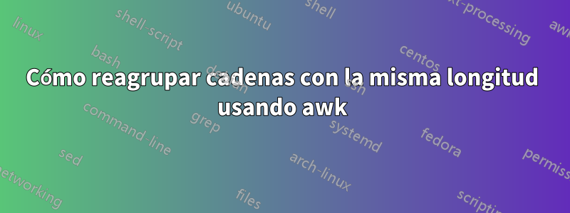 Cómo reagrupar cadenas con la misma longitud usando awk