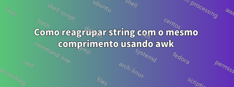 Como reagrupar string com o mesmo comprimento usando awk