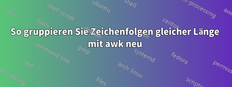 So gruppieren Sie Zeichenfolgen gleicher Länge mit awk neu