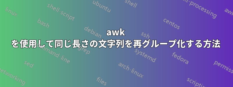 awk を使用して同じ長さの文字列を再グループ化する方法