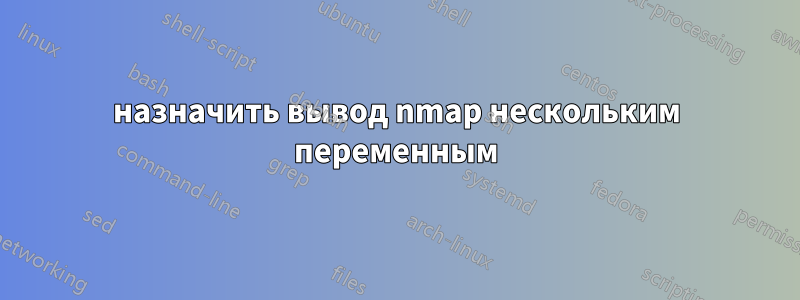 назначить вывод nmap нескольким переменным