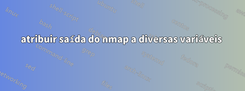 atribuir saída do nmap a diversas variáveis