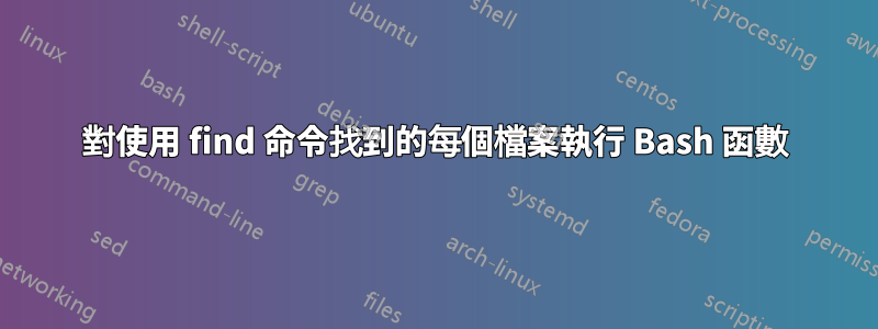 對使用 find 命令找到的每個檔案執行 Bash 函數