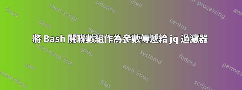 將 Bash 關聯數組作為參數傳遞給 jq 過濾器