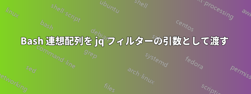 Bash 連想配列を jq フィルターの引数として渡す