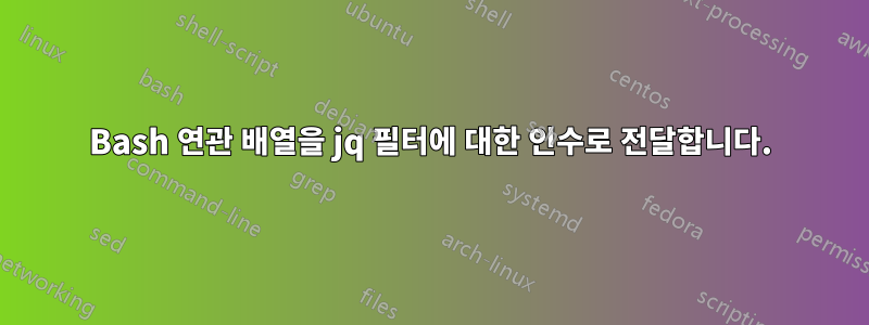 Bash 연관 배열을 jq 필터에 대한 인수로 전달합니다.