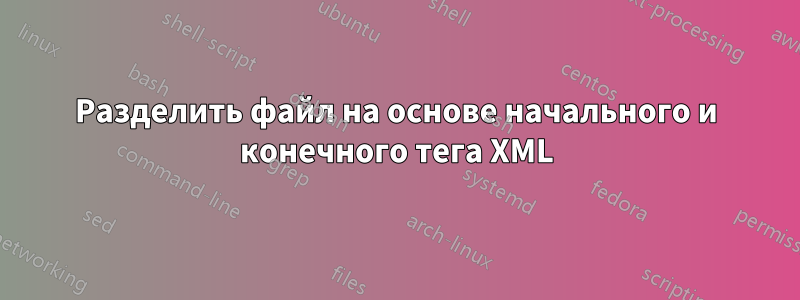 Разделить файл на основе начального и конечного тега XML