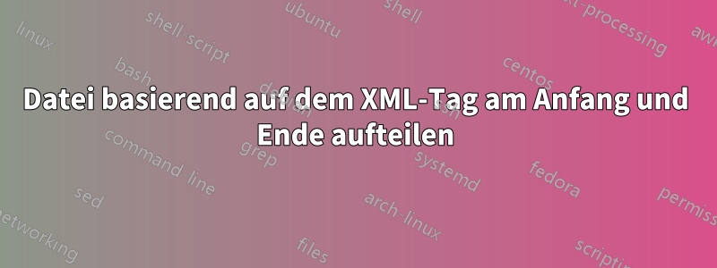 Datei basierend auf dem XML-Tag am Anfang und Ende aufteilen