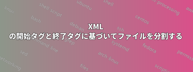 XML の開始タグと終了タグに基づいてファイルを分割する