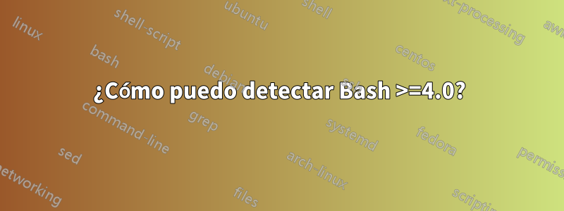 ¿Cómo puedo detectar Bash >=4.0?