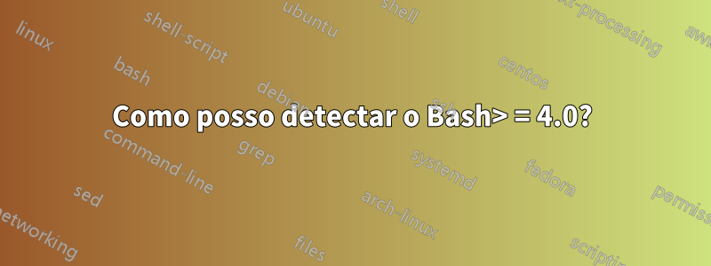 Como posso detectar o Bash> = 4.0?