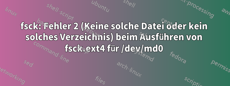 fsck: Fehler 2 (Keine solche Datei oder kein solches Verzeichnis) beim Ausführen von fsck.ext4 für /dev/md0