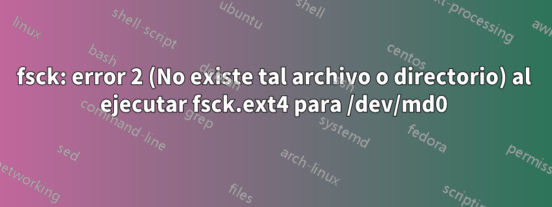 fsck: error 2 (No existe tal archivo o directorio) al ejecutar fsck.ext4 para /dev/md0