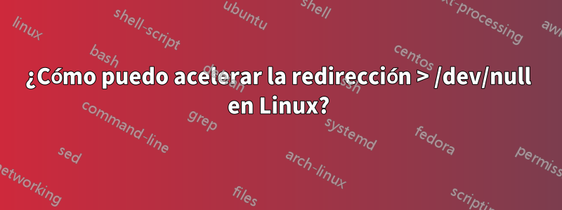 ¿Cómo puedo acelerar la redirección > /dev/null en Linux?