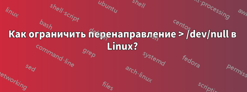 Как ограничить перенаправление > /dev/null в Linux?