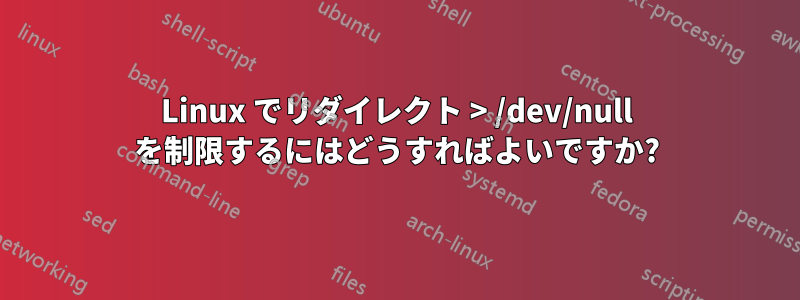 Linux でリダイレクト > /dev/null を制限するにはどうすればよいですか?